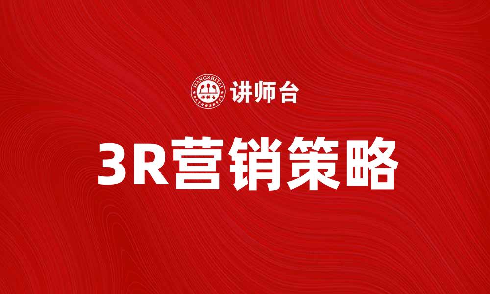 文章掌握3R营销策略，提升品牌影响力与销售转化的缩略图