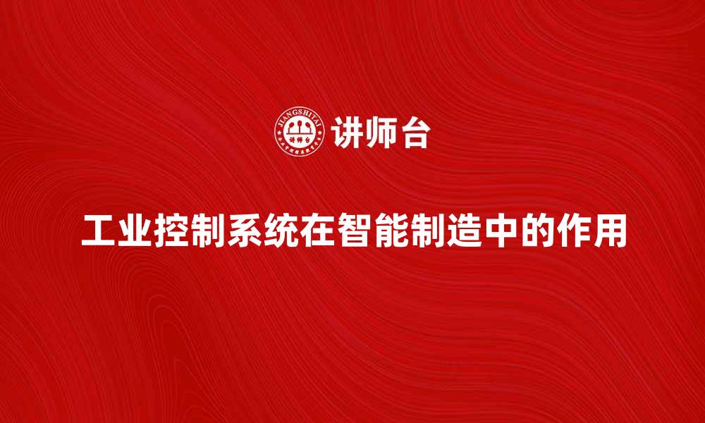 文章工业控制系统在智能制造中的关键作用与发展趋势的缩略图