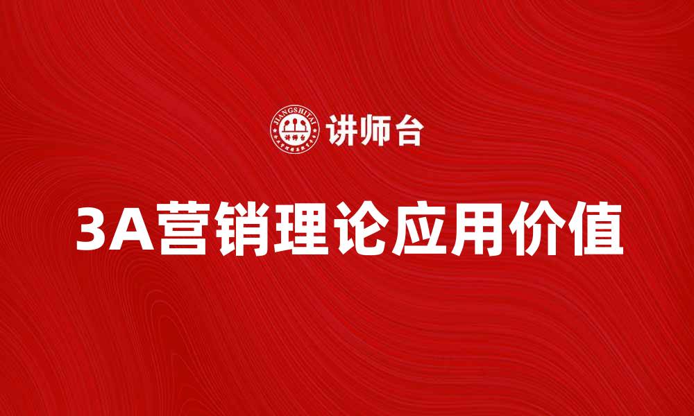 文章深入探讨3A营销理论在现代市场中的应用与价值的缩略图