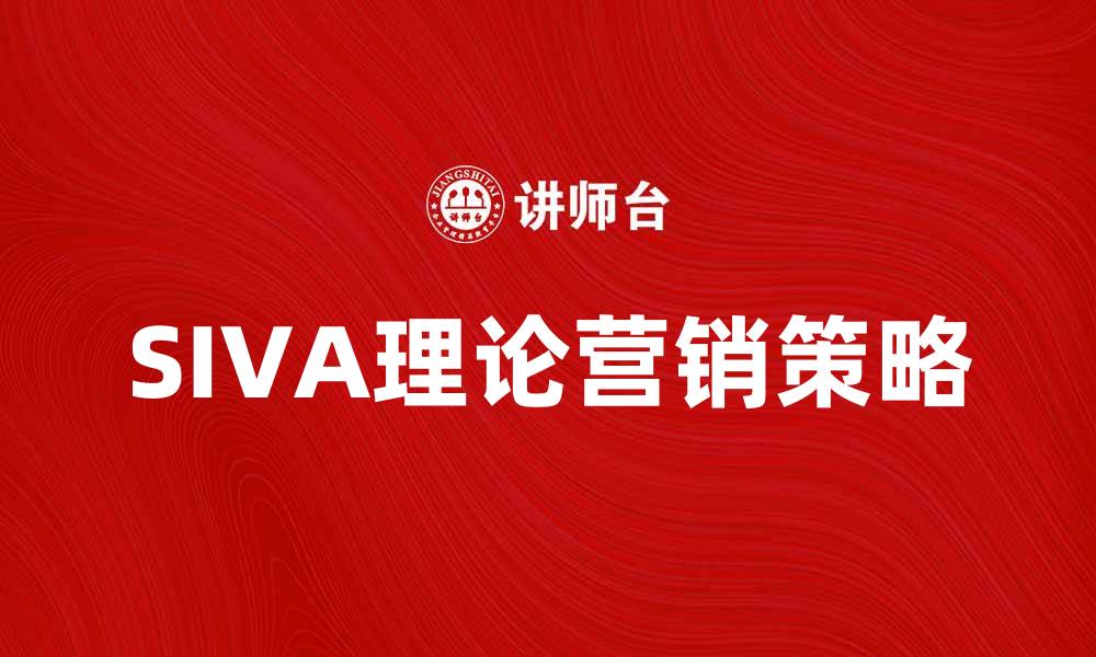 文章SIVA理论：提升市场营销效果的新策略解析的缩略图