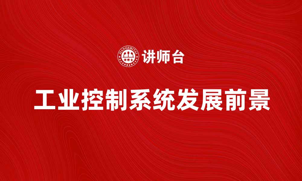 文章工业控制系统在智能制造中的关键作用与发展前景的缩略图