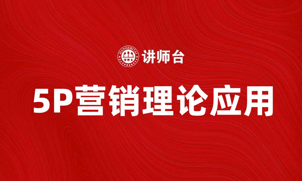 文章深度解析5P营销理论在现代市场中的应用与优势的缩略图
