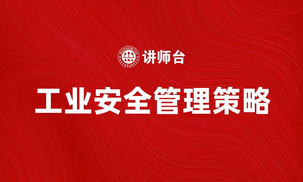文章提升企业竞争力的关键：加强工业安全管理策略的缩略图