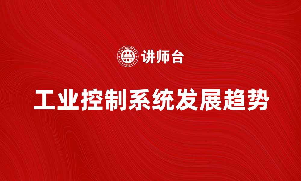 文章工业控制系统在智能制造中的关键作用与发展趋势的缩略图
