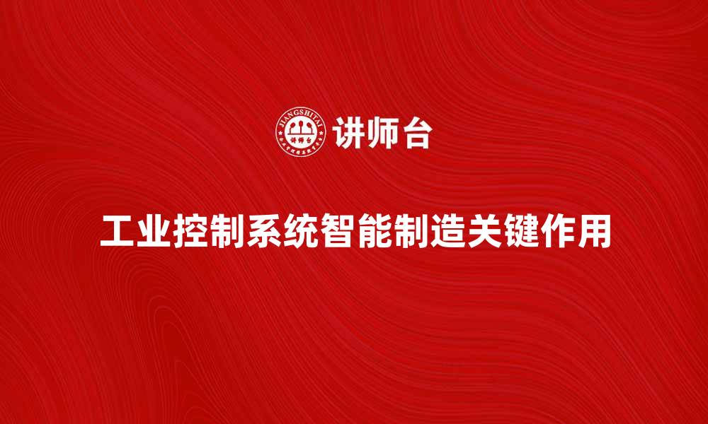 文章工业控制系统在智能制造中的关键作用与发展趋势的缩略图