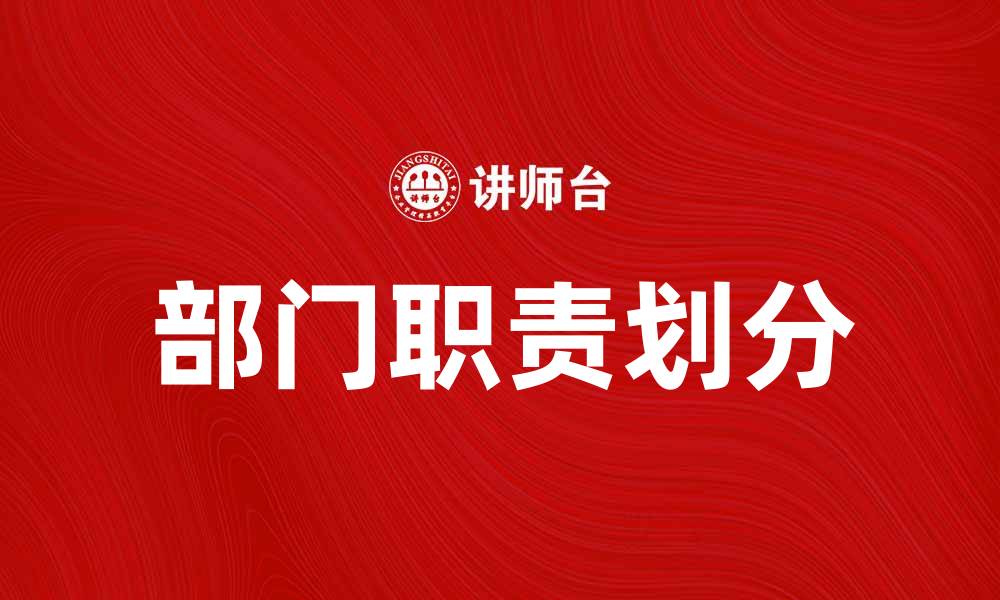 文章部门职责如何影响企业运营效率与团队协作的缩略图