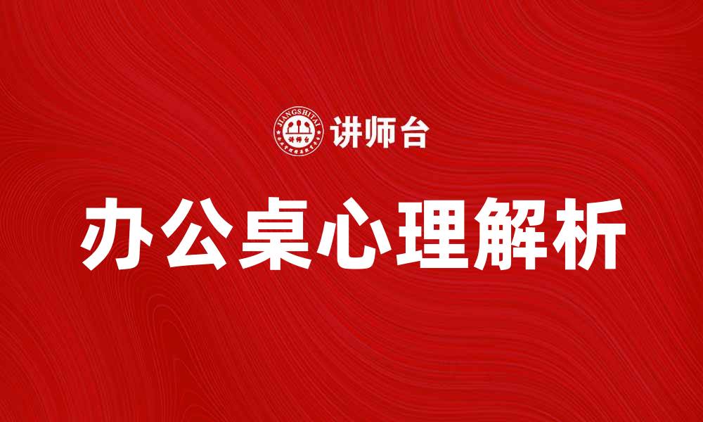 文章提升工作效率的办公桌心理解析的缩略图