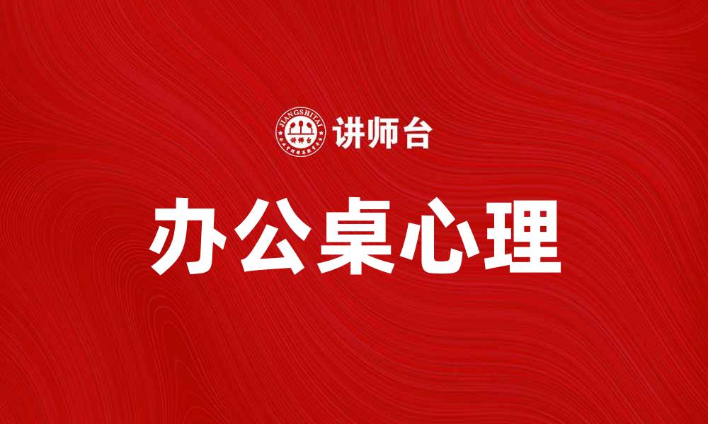 文章办公桌心理：提升工作效率的秘密武器的缩略图