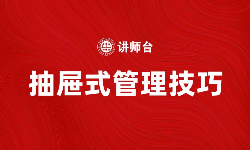 文章提升工作效率，掌握抽屉式管理技巧的缩略图
