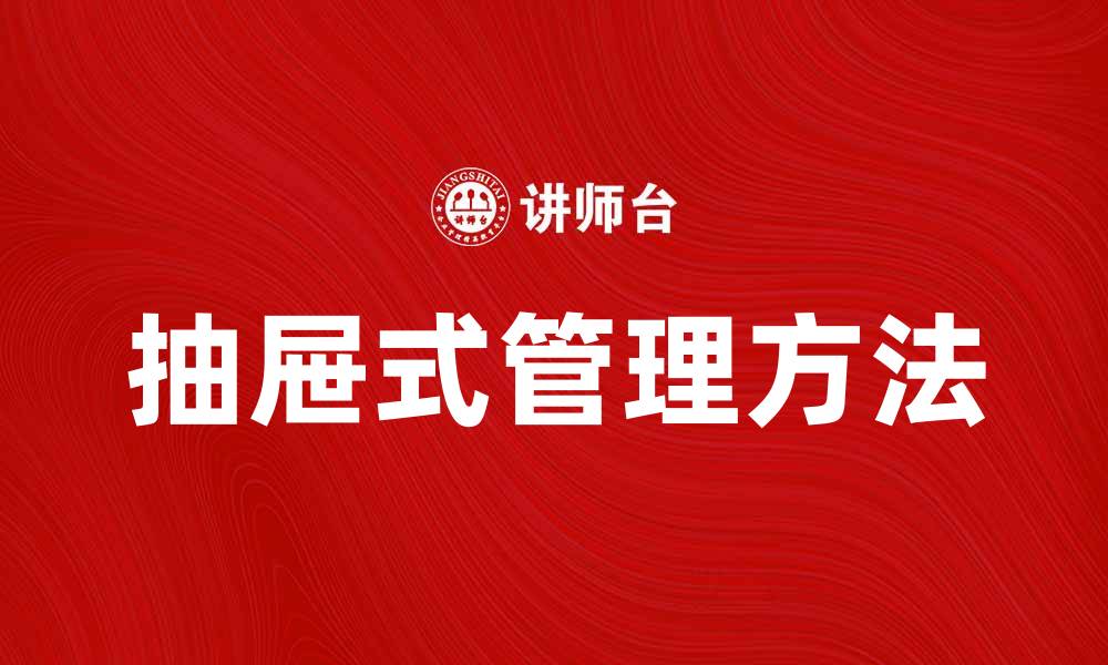 文章提升工作效率的抽屉式管理方法解析的缩略图