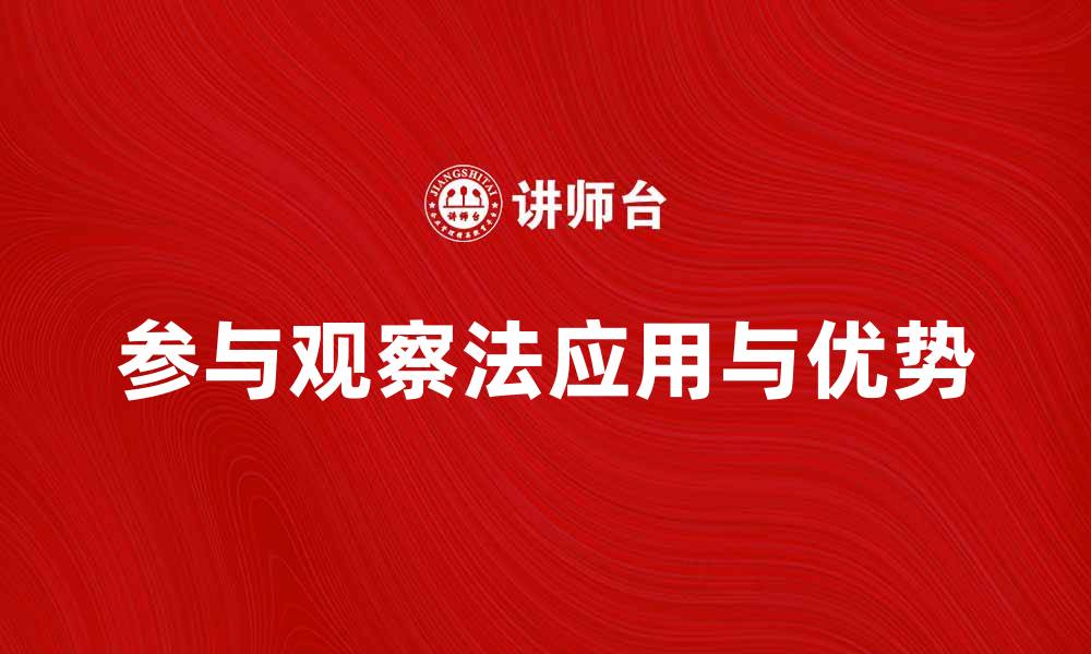 文章深入了解参与观察法的应用与优势的缩略图