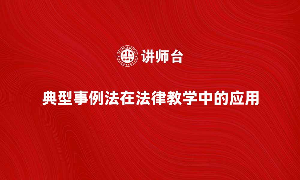 文章典型事例法在法律教学中的应用与效果分析的缩略图