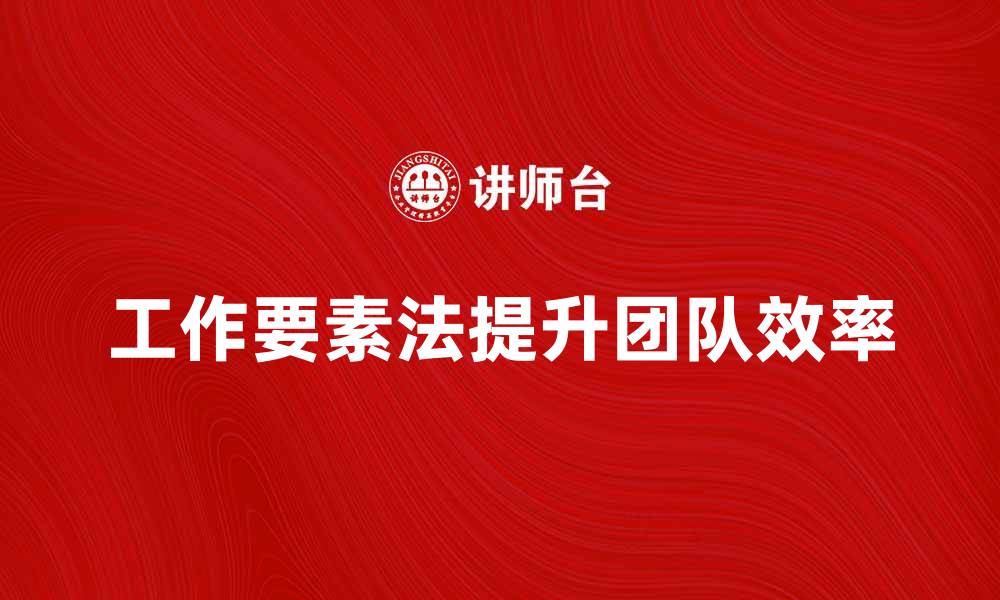 文章深入解析工作要素法对提升团队效率的影响的缩略图