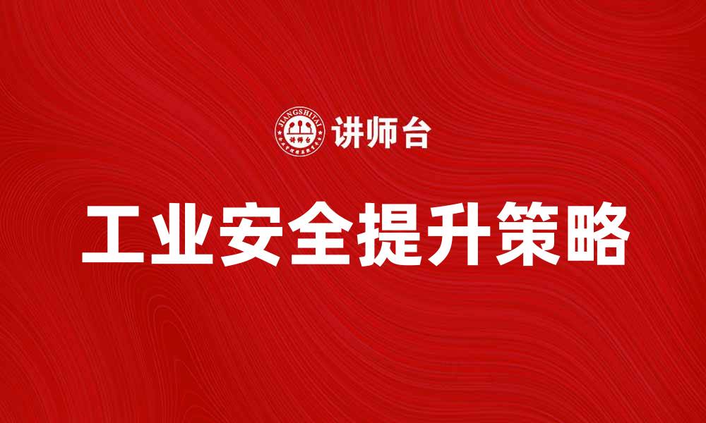 文章提升工业安全的有效策略与实践分享的缩略图