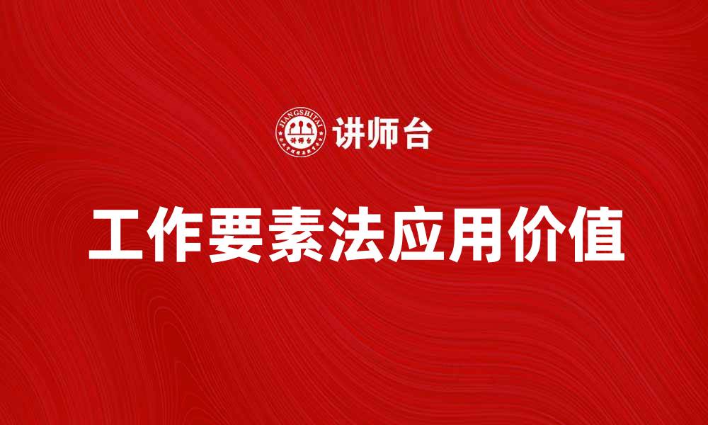 文章深入解析工作要素法在企业管理中的应用与价值的缩略图