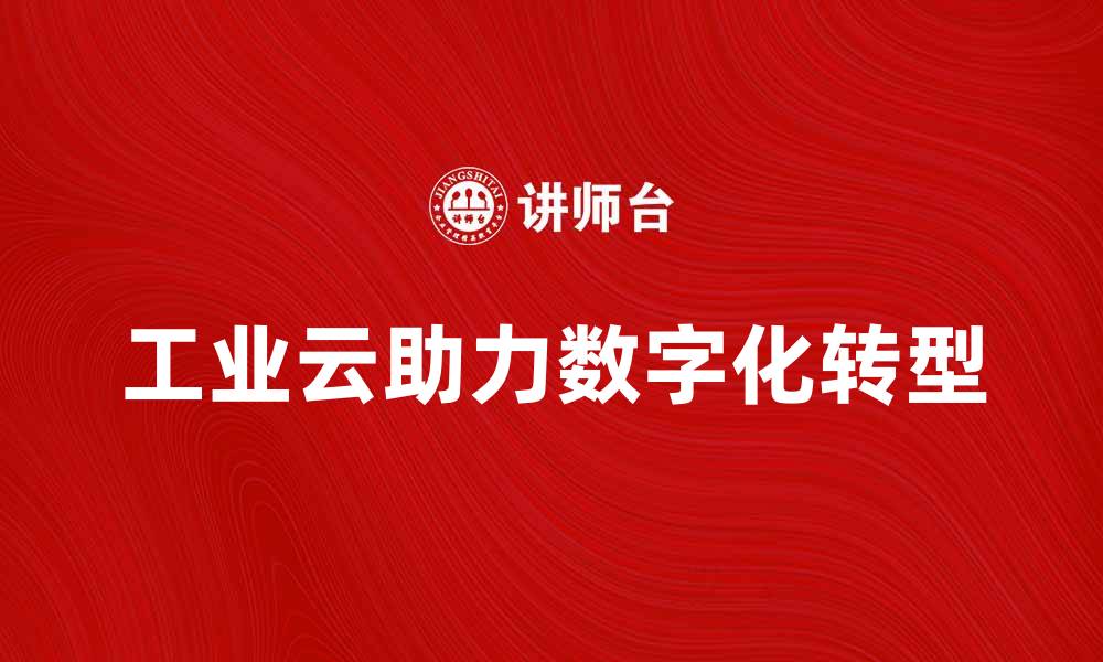 文章工业云助力企业数字化转型与智能制造的缩略图