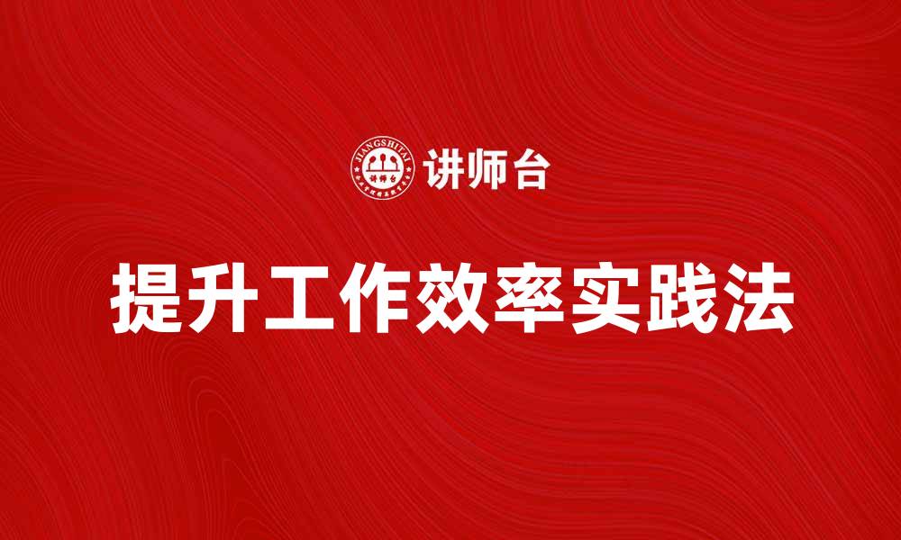 文章提升工作效率的工作实践法解析的缩略图