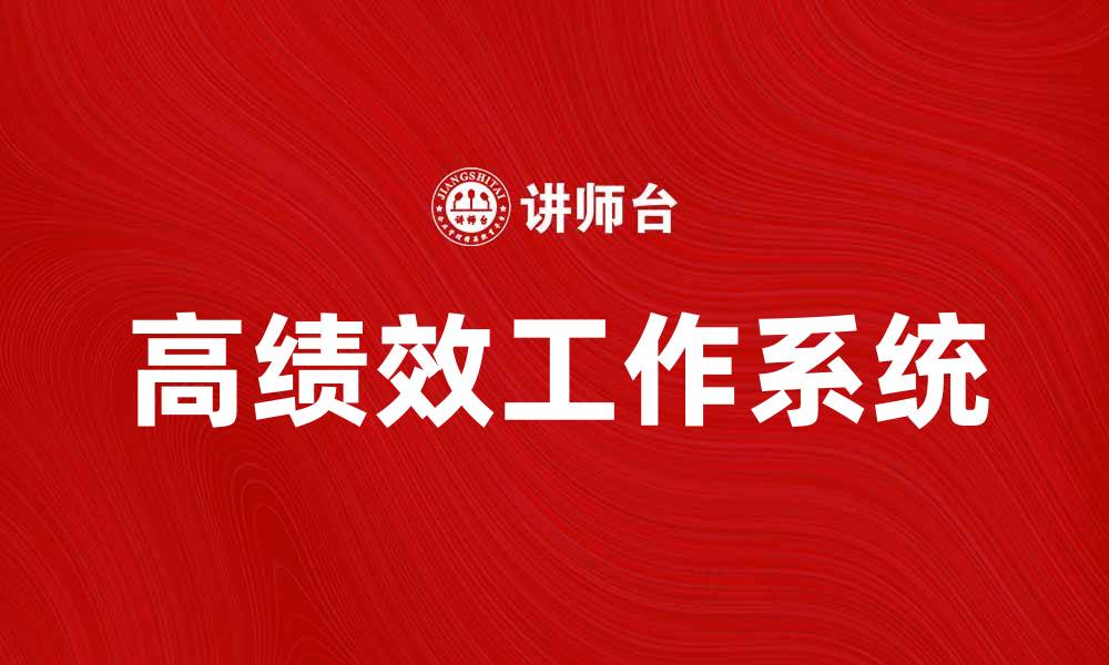 文章高绩效工作系统助力企业实现卓越管理和业绩提升的缩略图