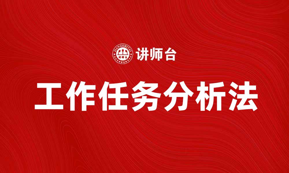 文章掌握工作任务分析法提升工作效率与绩效的缩略图
