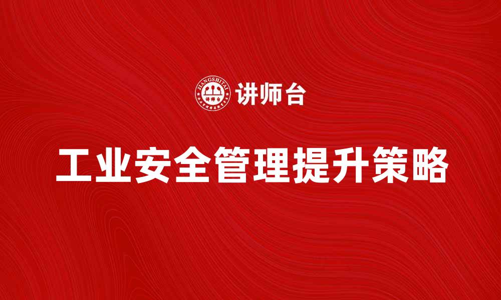 文章提升工业安全管理水平的关键策略与实践的缩略图