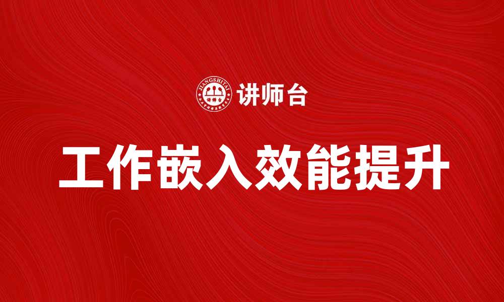 文章如何提升工作嵌入效能，实现职业发展新突破的缩略图