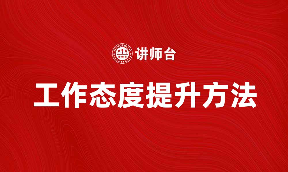 文章提升工作态度的五个有效方法，让职业生涯更成功的缩略图