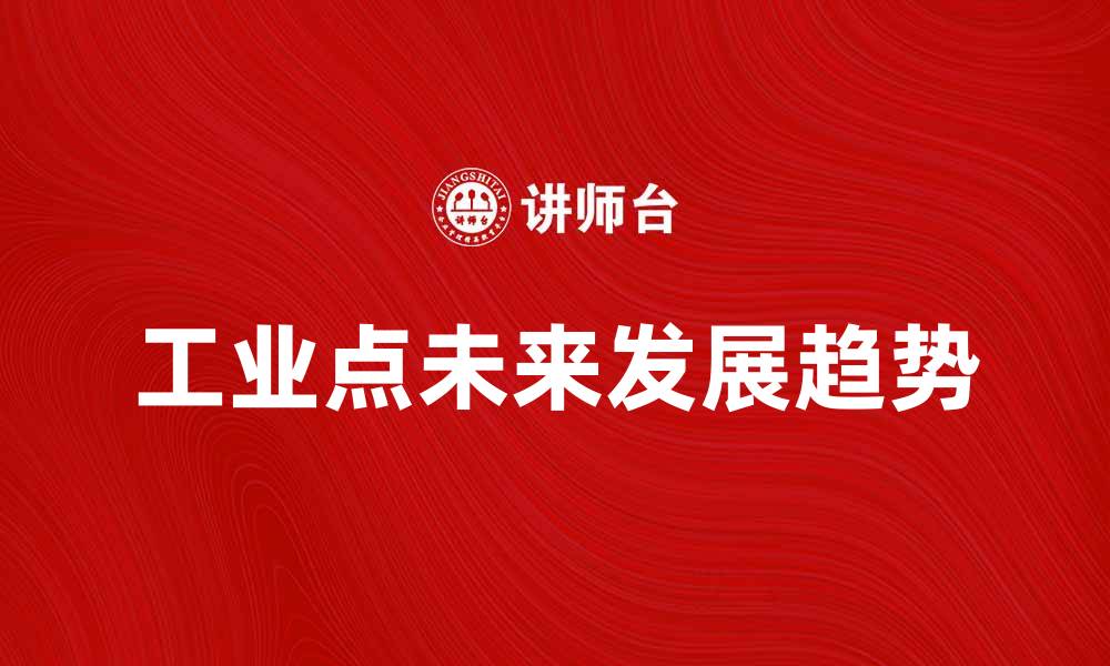 文章探索工业点的未来发展趋势与创新技术的缩略图