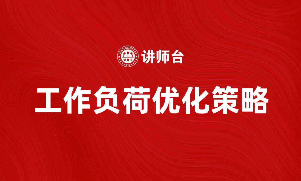 文章优化工作负荷，提高工作效率的有效策略的缩略图