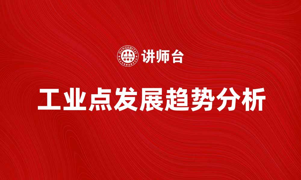 文章探索工业点的潜力与发展趋势分析的缩略图
