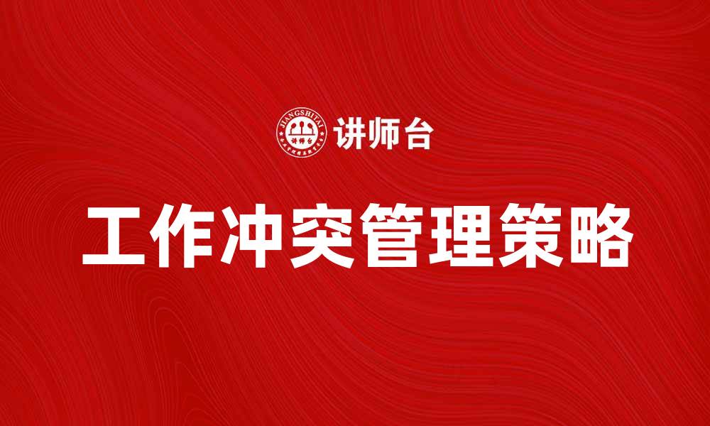 文章有效应对工作冲突的五大策略与建议的缩略图