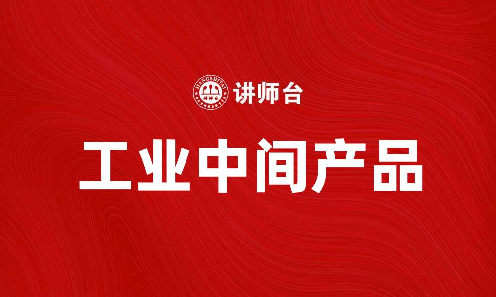 文章探索工业中间产品在现代制造业中的关键作用的缩略图