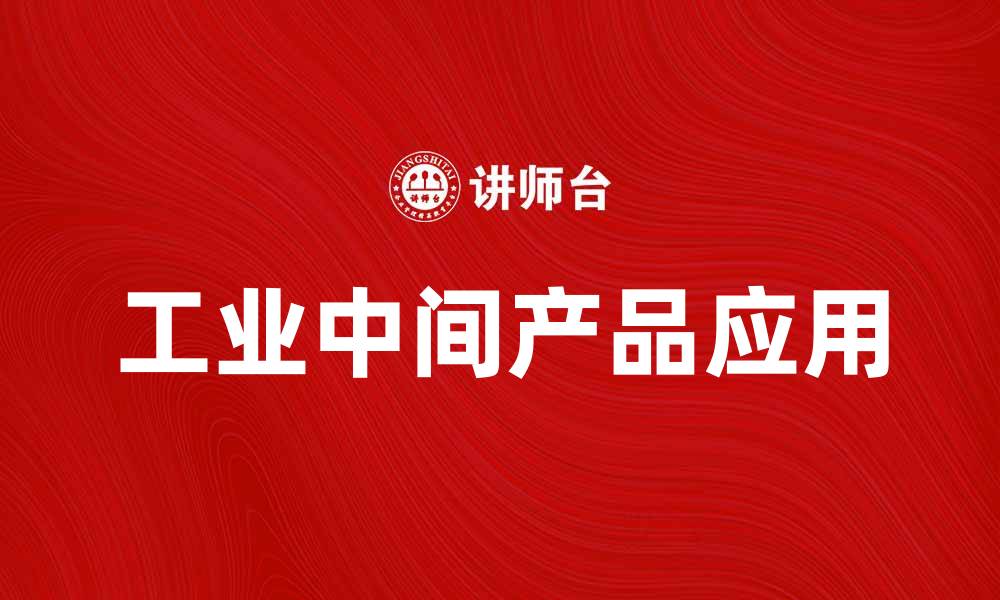 文章提升企业竞争力的工业中间产品应用探讨的缩略图