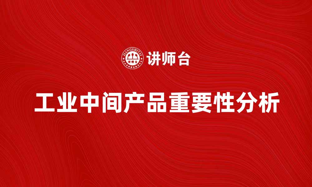 文章工业中间产品在制造业中的重要性与应用分析的缩略图