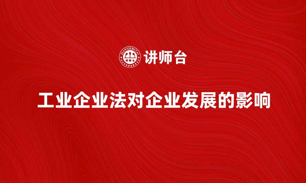 文章工业企业法对企业发展的重要影响解析的缩略图