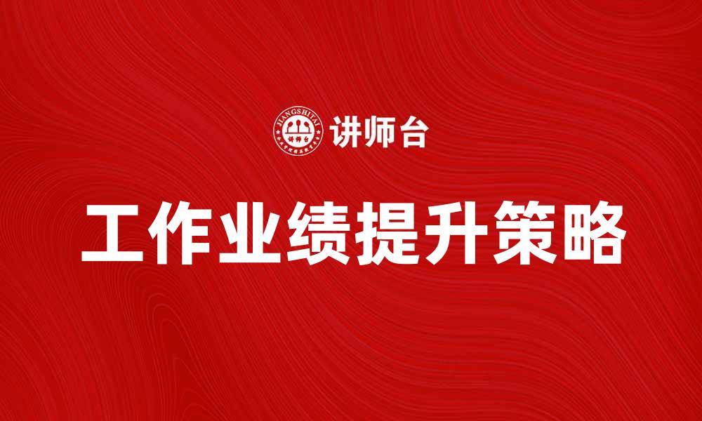 文章提升工作业绩的五大关键策略与技巧的缩略图