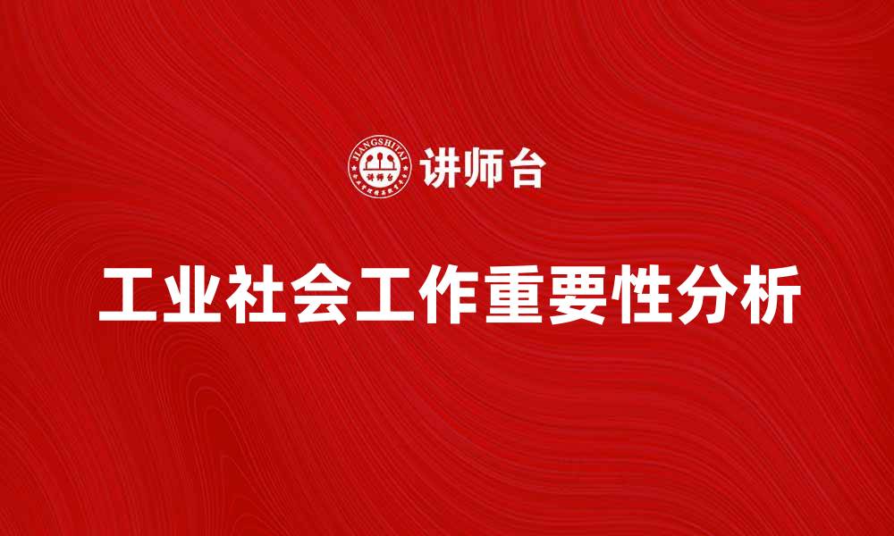 文章工业社会工作在现代社会服务中的重要性分析的缩略图
