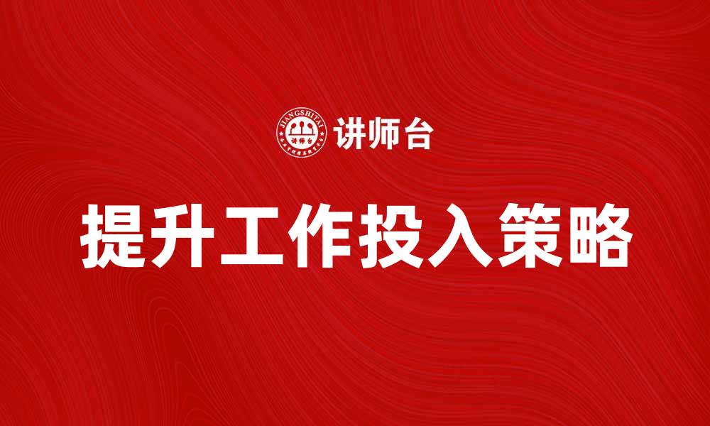 文章提升工作投入的有效策略与方法解析的缩略图