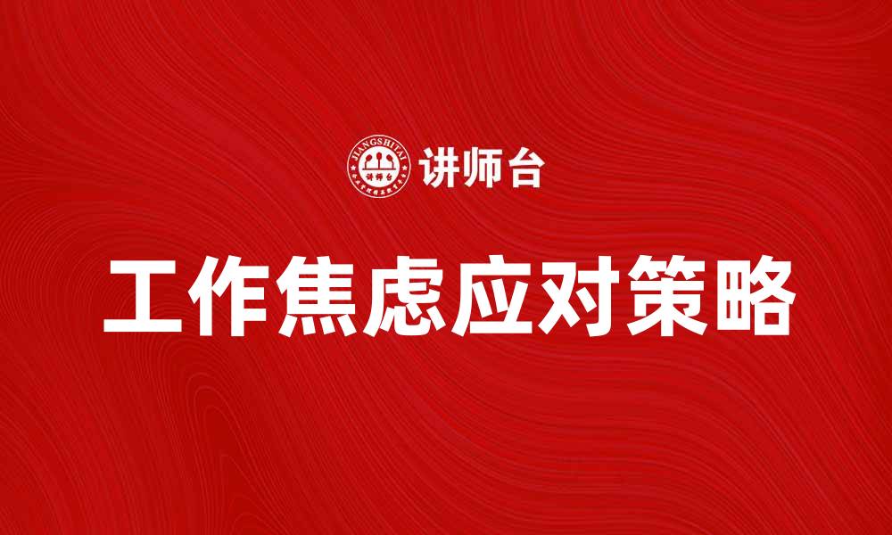 文章应对工作焦虑的有效方法与心理调适技巧的缩略图