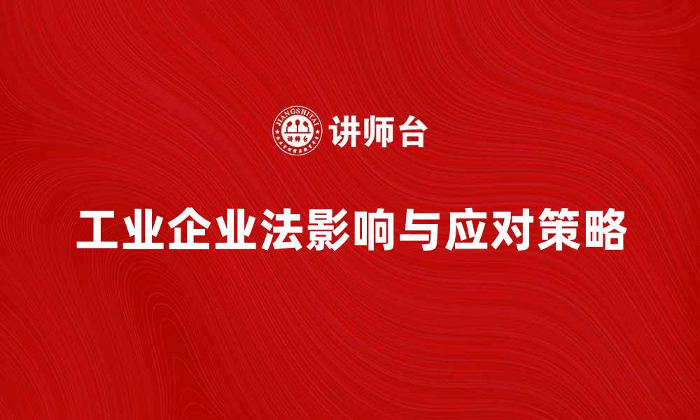 文章深入解析工业企业法对企业发展的影响与应对策略的缩略图