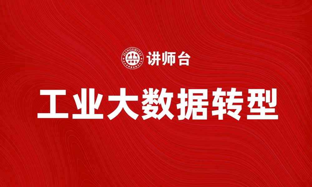 文章工业大数据助力企业智能转型与创新发展的缩略图