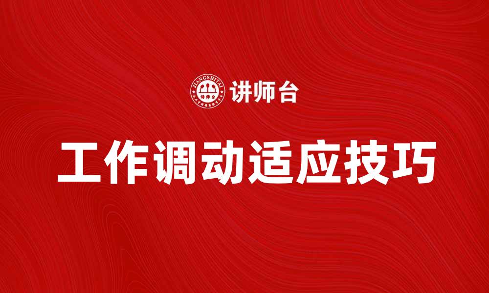 文章工作调动后的适应技巧与注意事项分享的缩略图