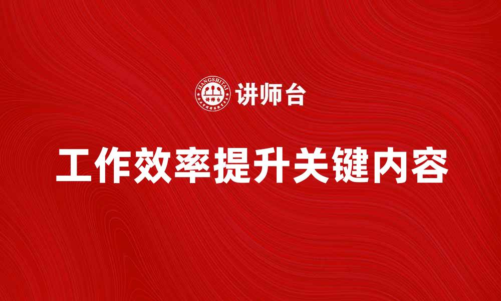 文章提升工作效率的关键工作内容解析的缩略图