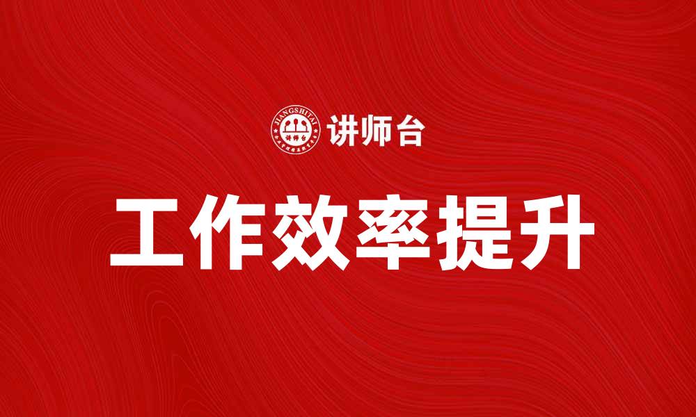 文章提升工作内容效率的方法与技巧分享的缩略图