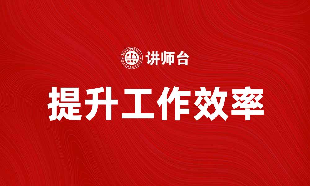 文章提升工作效率的关键工作内容解析的缩略图