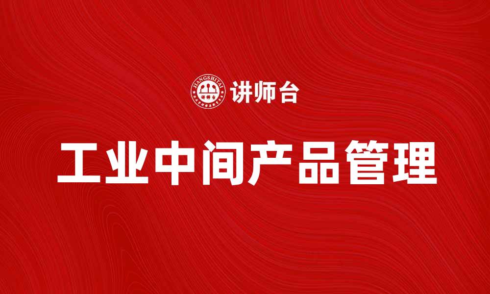 文章提升企业竞争力的关键：工业中间产品的重要性的缩略图