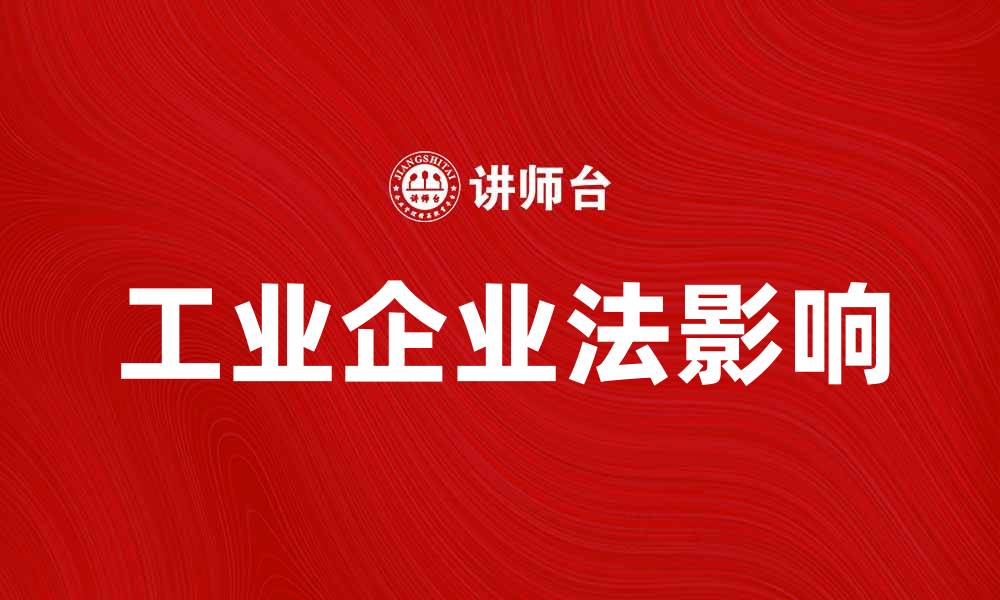 文章深入解析工业企业法对企业发展的影响与应用的缩略图