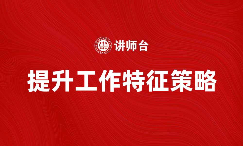 文章提升工作特征的五大策略助力职场发展的缩略图