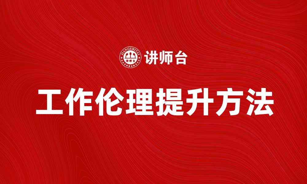 文章提升工作伦理的重要性与实践方法解析的缩略图