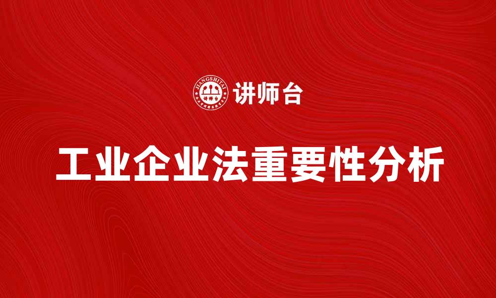 文章工业企业法在现代企业管理中的重要性分析的缩略图