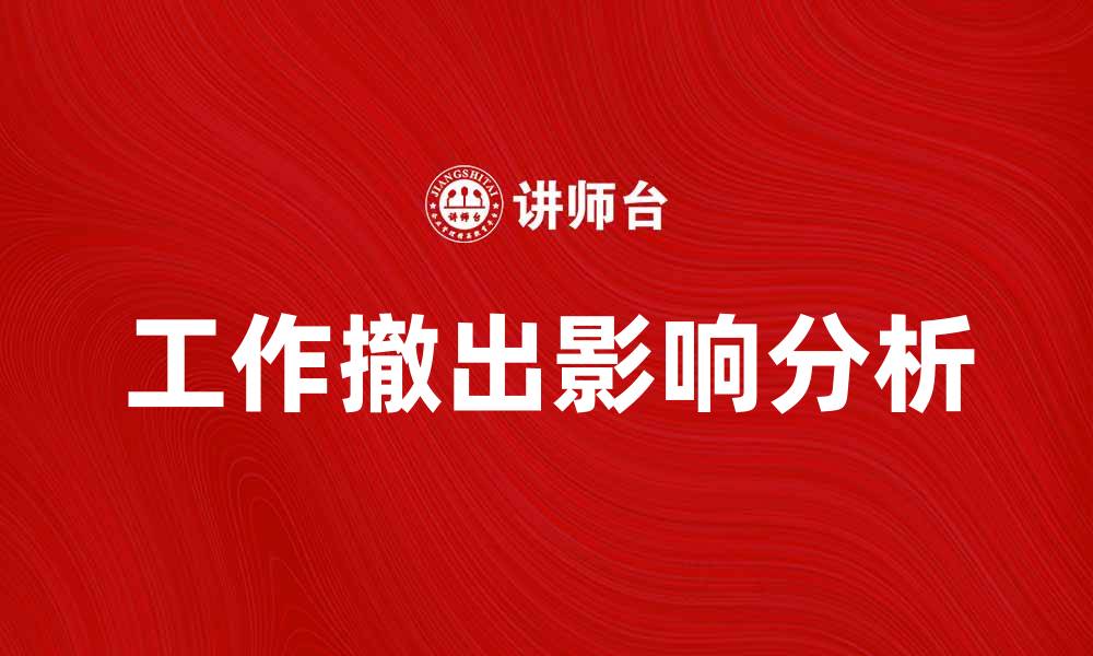 文章工作撤出对企业发展的影响与应对策略分析的缩略图